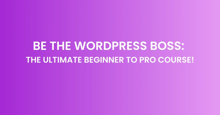 Be the WordPress Boss: the ultimate beginner to pro course